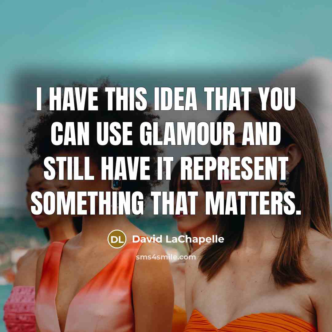 “I have this idea that you can use glamour and still have it represent something that matters.” quote by David LaChapelle