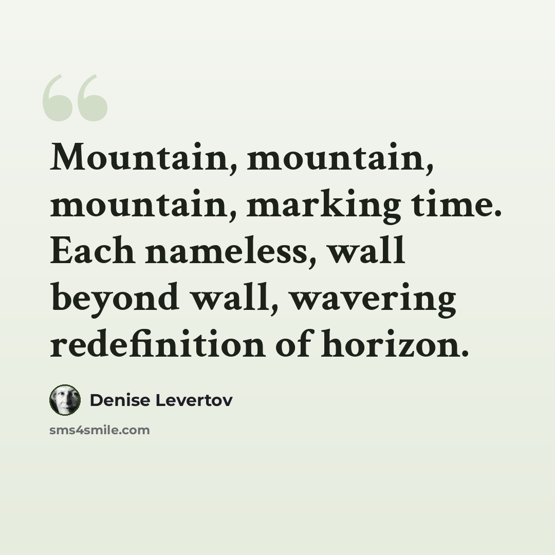 “Mountain, mountain, mountain, marking time. Each nameless, wall beyond wall, wavering redefinition of horizon.” quote by Denise Levertov