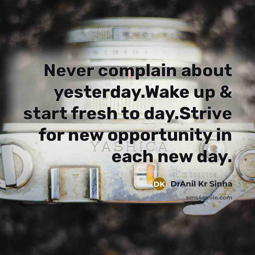 “Never complain about yesterday.Wake up & start fresh to day.Strive for new opportunity in each new day.” quote by DrAnil Kr Sinha