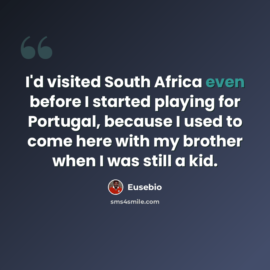“I'd visited South Africa even before I started playing for Portugal, because I used to come here with my brother when I was still a kid.” quote by Eusebio