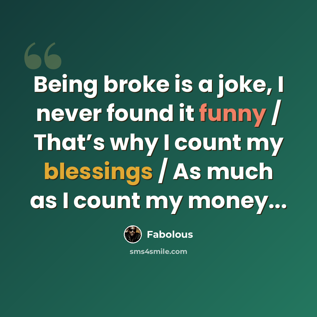 “Being broke is a joke, I never found it funny / That’s why I count my blessings / As much as I count my money...” quote by Fabolous