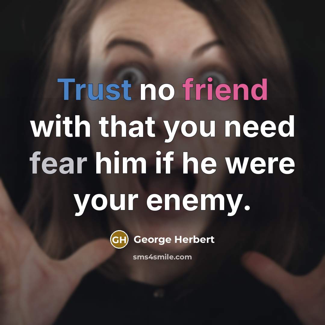 “Trust no friend with that you need fear him if he were your enemy.” quote by George Herbert