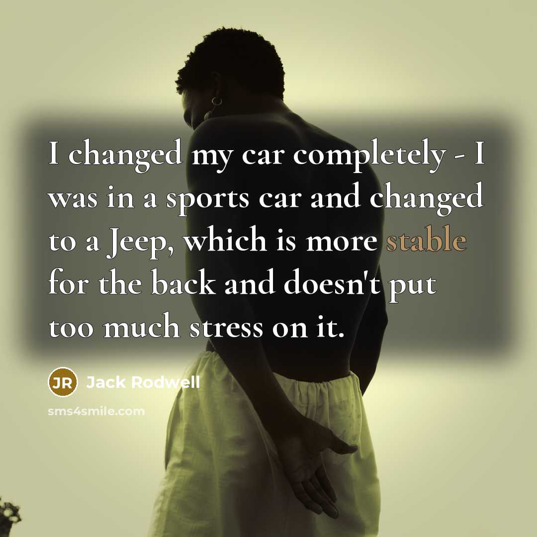 “I changed my car completely - I was in a sports car and changed to a Jeep, which is more stable for the back and doesn't put too much stress on it.” quote by Jack Rodwell