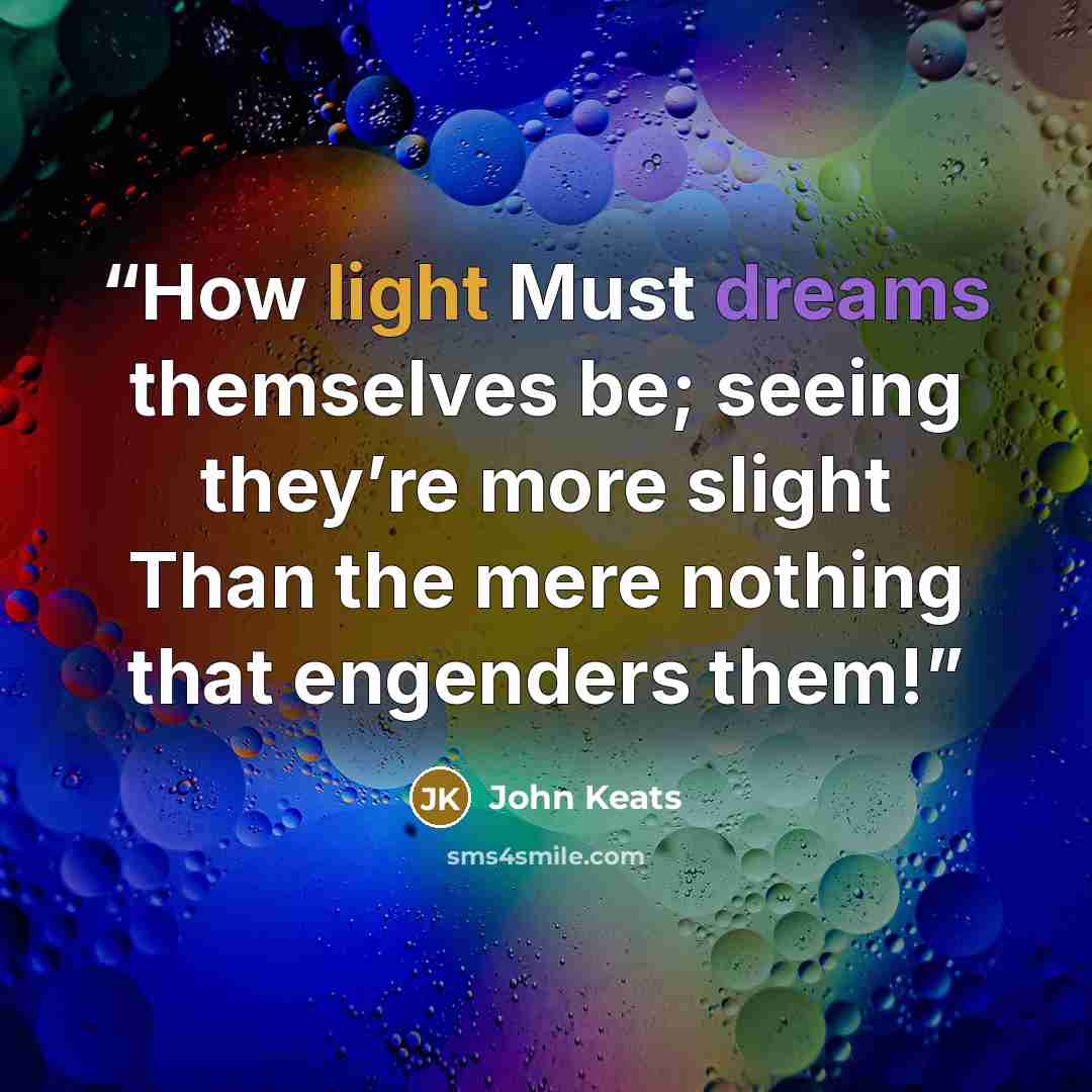 “How light Must dreams themselves be; seeing they’re more slight Than the mere nothing that engenders them!” quote by John Keats