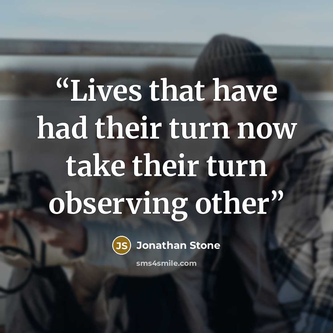 “Lives that have had their turn now take their turn observing other” quote by Jonathan Stone