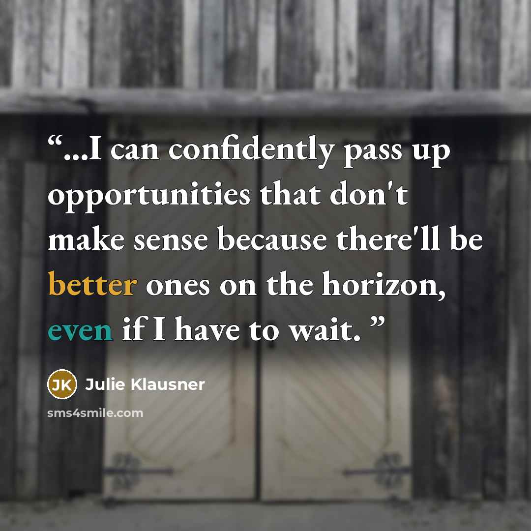 “...I can confidently pass up opportunities that don't make sense because there'll be better ones on the horizon, even if I have to wait.” quote by Julie Klausner