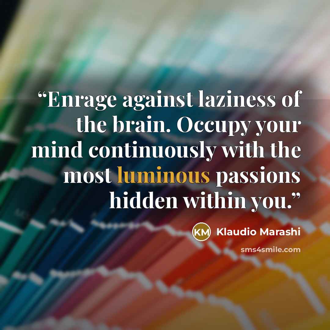 “Enrage against laziness of the brain. Occupy your mind continuously with the most luminous passions hidden within you.” quote by Klaudio Marashi