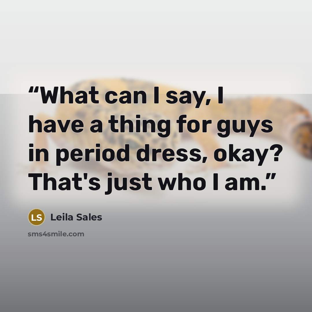 “What can I say, I have a thing for guys in period dress, okay? That's just who I am.” quote by Leila Sales
