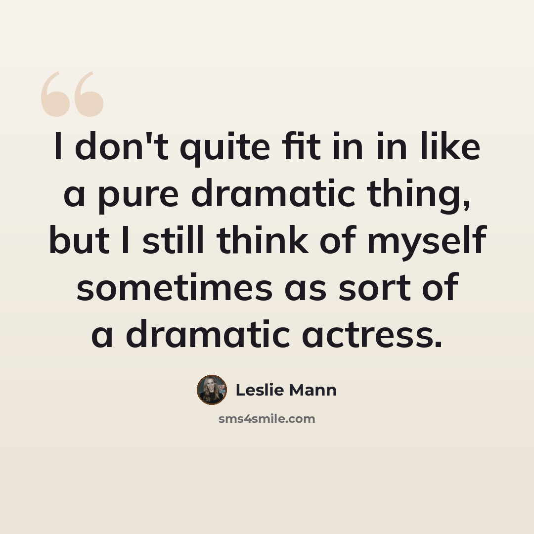 “I don't quite fit in in like a pure dramatic thing, but I still think of myself sometimes as sort of a dramatic actress.” quote by Leslie Mann