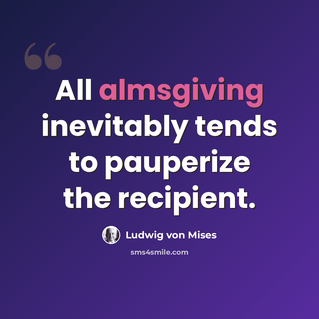 “All almsgiving inevitably tends to pauperize the recipient.” quote by Ludwig von Mises
