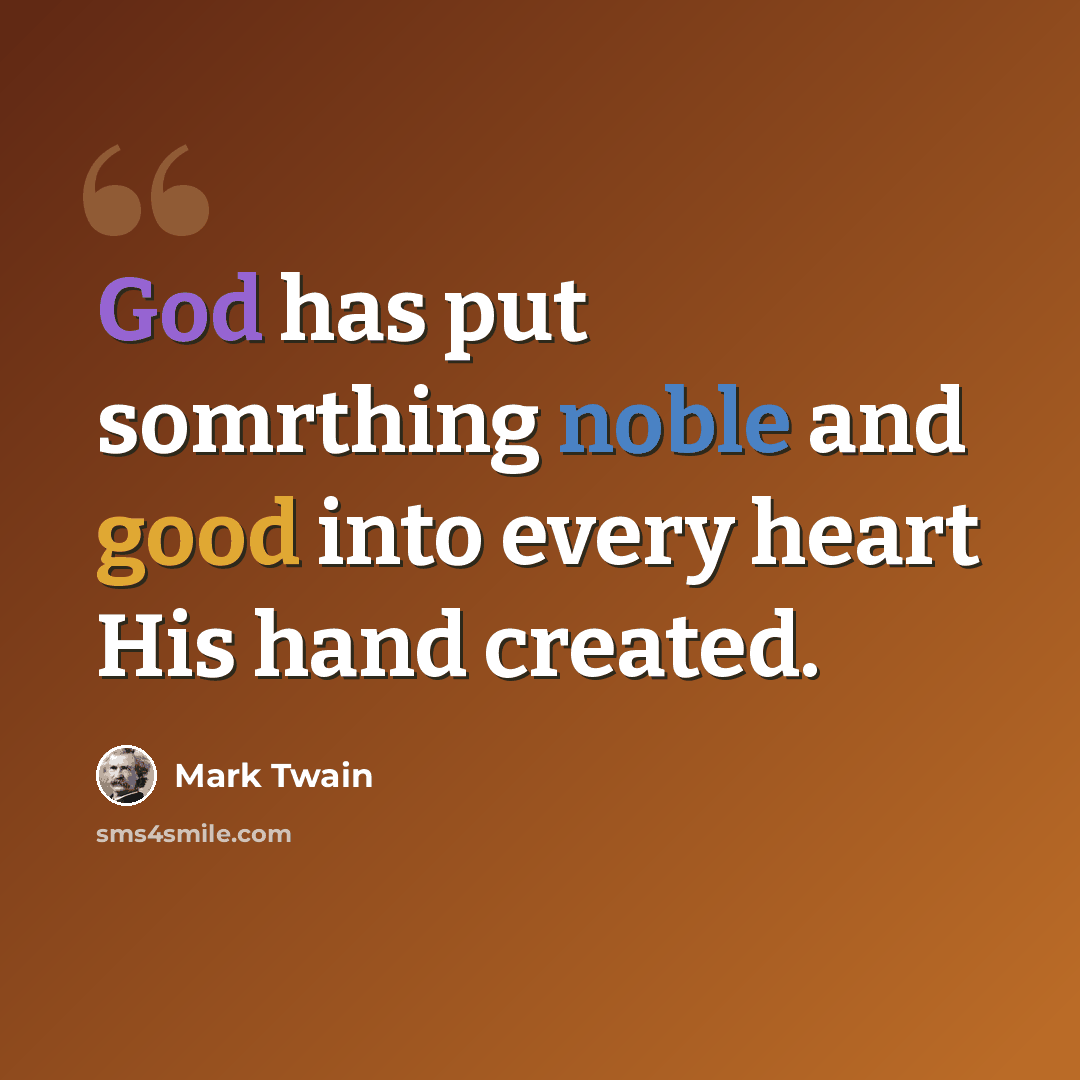 “God has put somrthing noble and good into every heart His hand created.” quote by Mark Twain