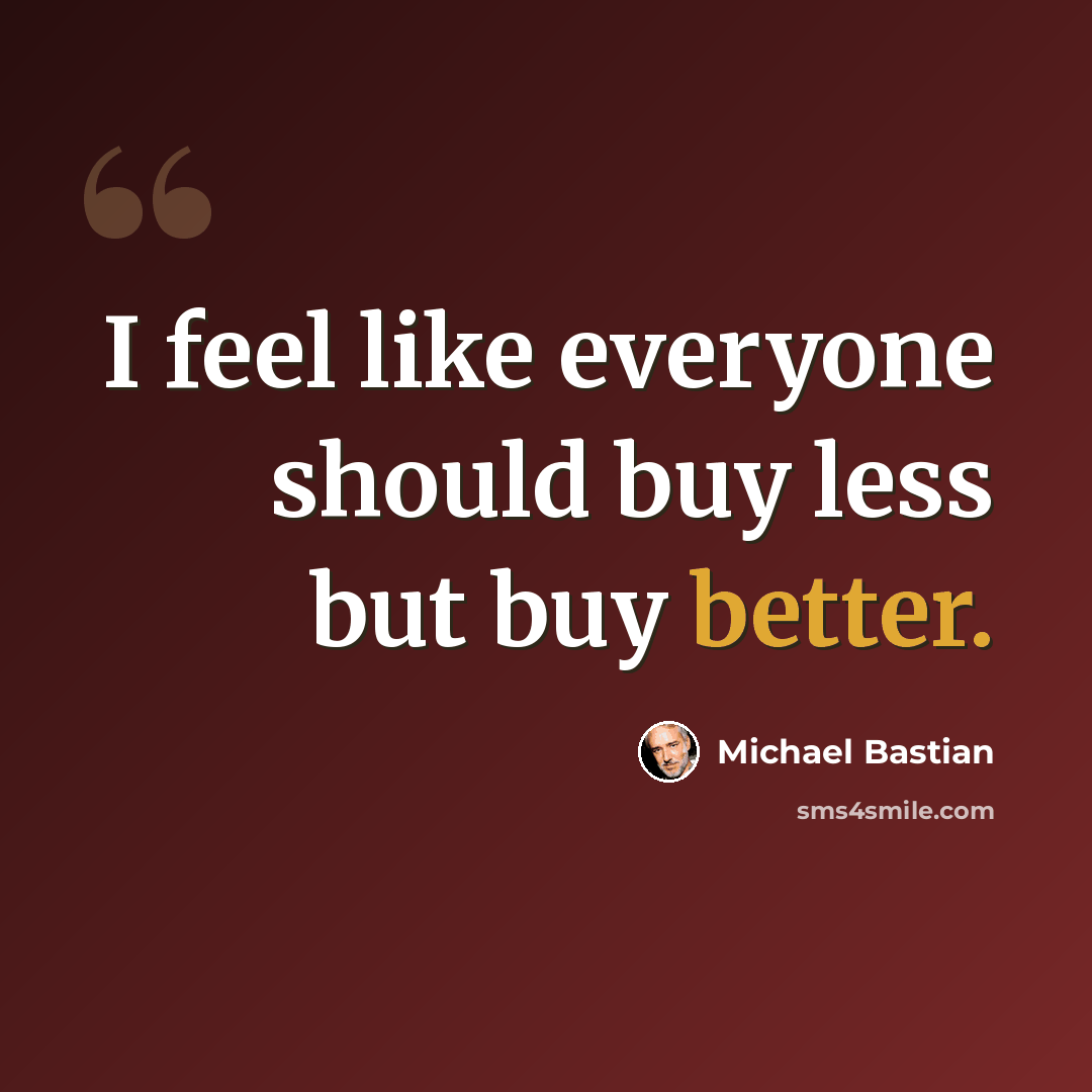“I feel like everyone should buy less but buy better.” quote by Michael Bastian
