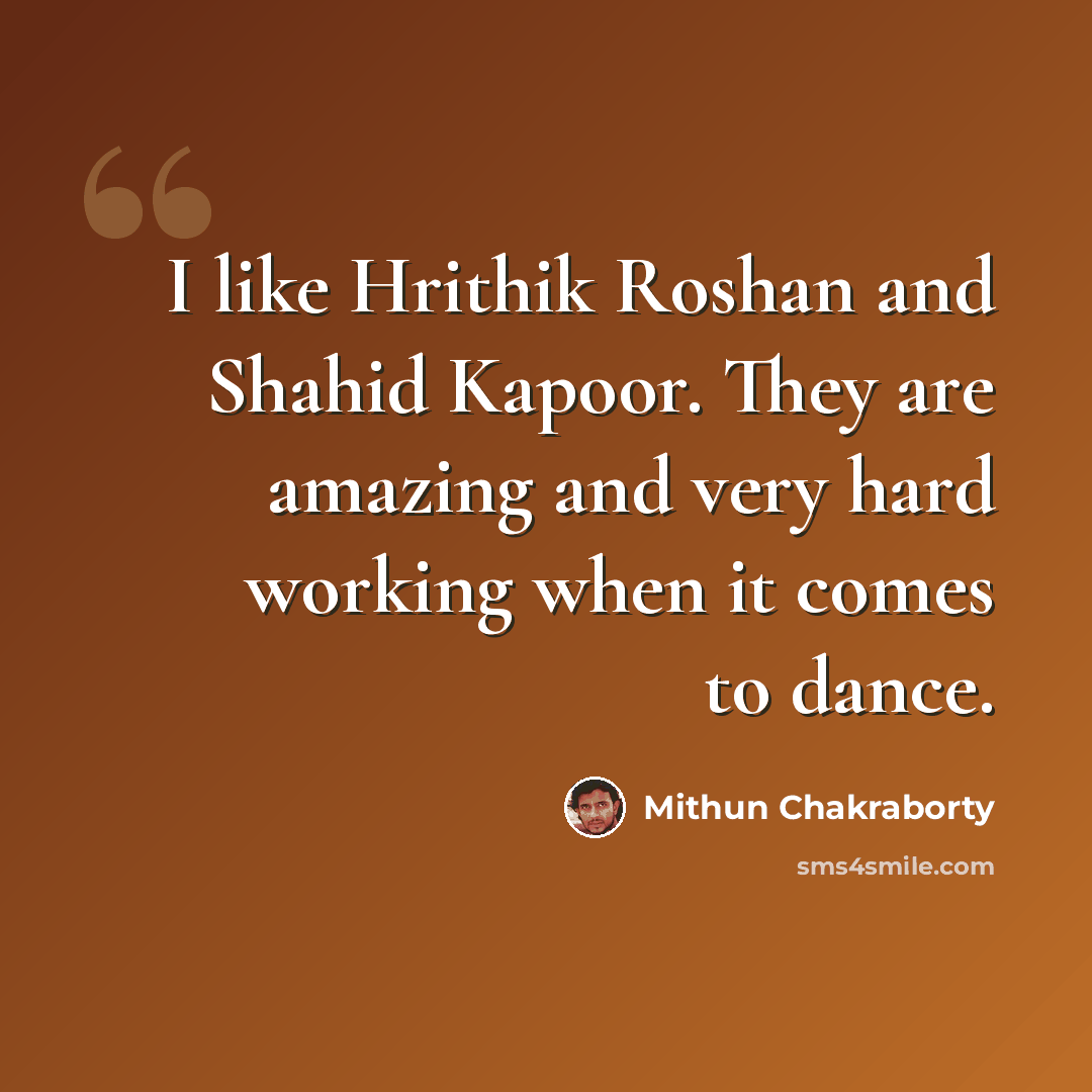 “I like Hrithik Roshan and Shahid Kapoor. They are amazing and very hard working when it comes to dance.” quote by Mithun Chakraborty