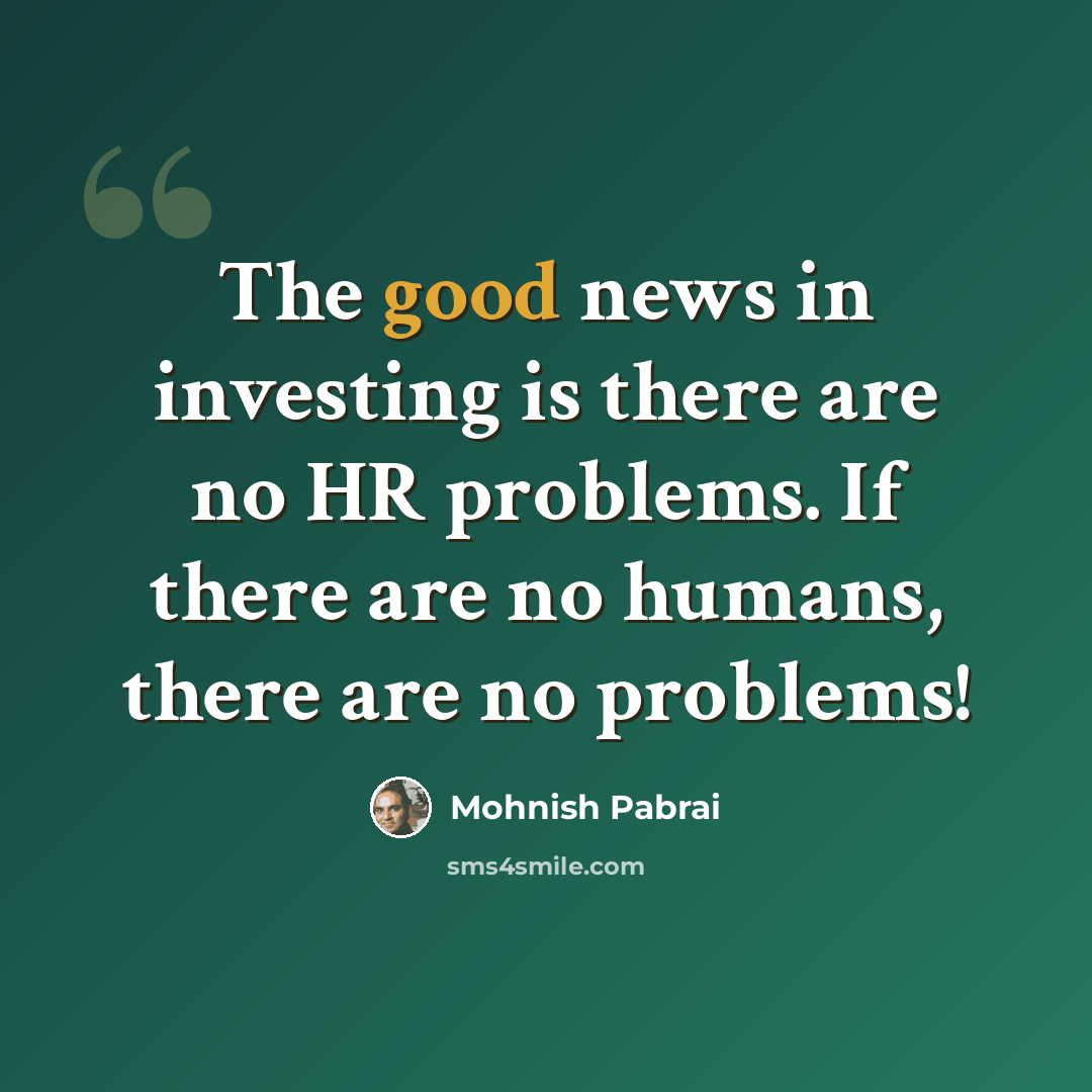“The good news in investing is there are no HR problems. If there are no humans, there are no problems!” quote by Mohnish Pabrai