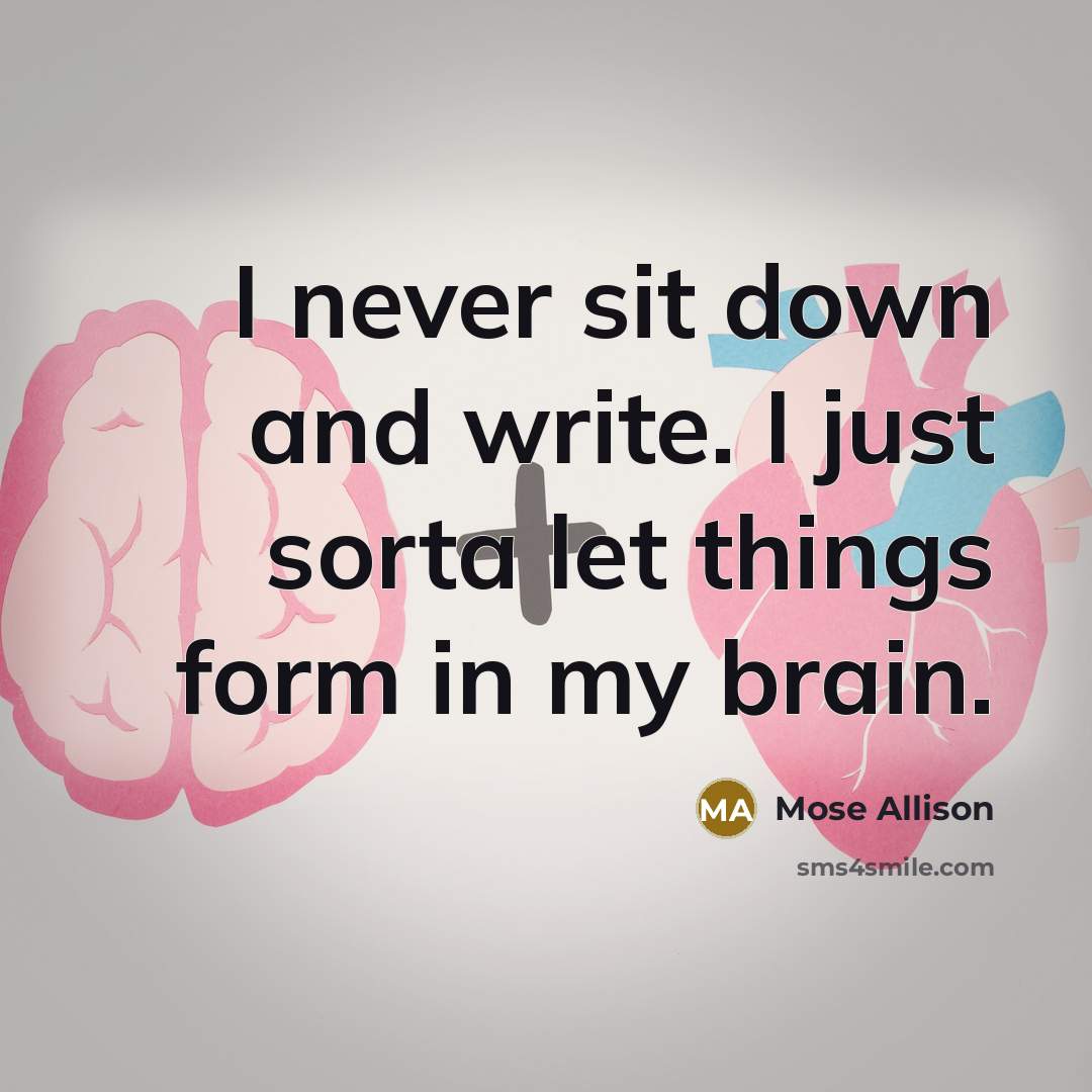 “I never sit down and write. I just sorta let things form in my brain.” quote by Mose Allison