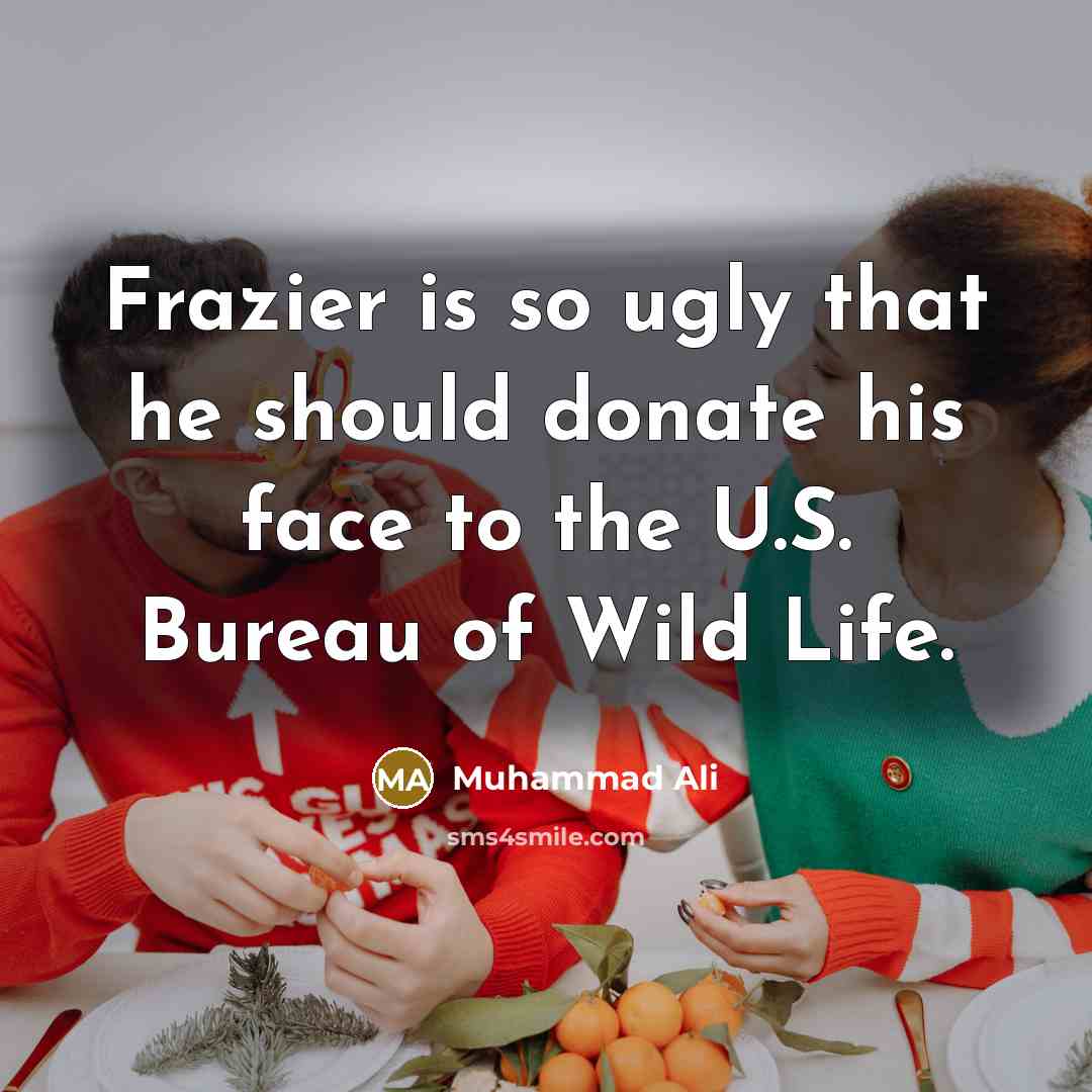 “Frazier is so ugly that he should donate his face to the U.S. Bureau of Wild Life.” quote by Muhammad Ali