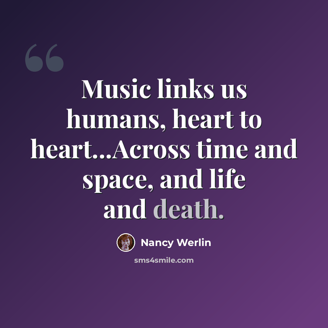 “Music links us humans, heart to heart...Across time and space, and life and death.” quote by Nancy Werlin