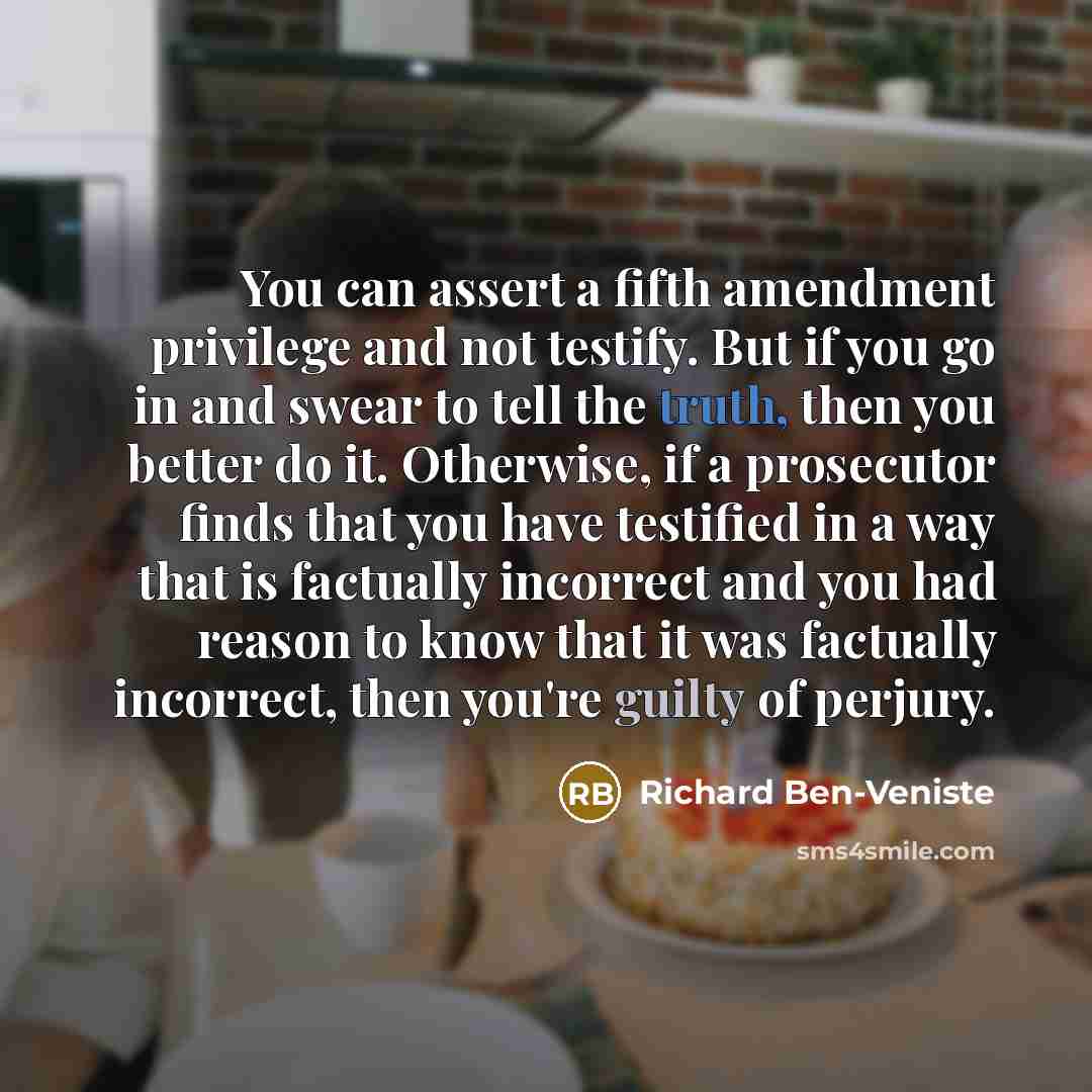 “You can assert a fifth amendment privilege and not testify. But if you go in and swear to tell the truth, then you better do it. Otherwise, if a prosecutor finds that you have testified in a way that is factually incorrect and you had reason to know that it was factually incorrect, then you're…” quote by Richard Ben-Veniste
