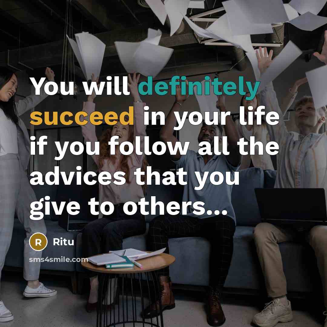 “You will definitely succeed in your life if you follow all the advices that you give to others...” quote by Ritu