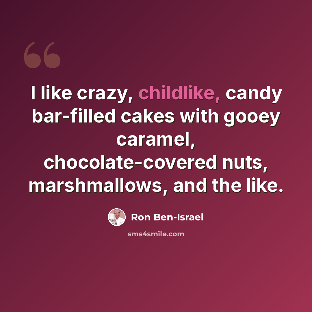 “I like crazy, childlike, candy bar-filled cakes with gooey caramel, chocolate-covered nuts, marshmallows, and the like.” quote by Ron Ben-Israel