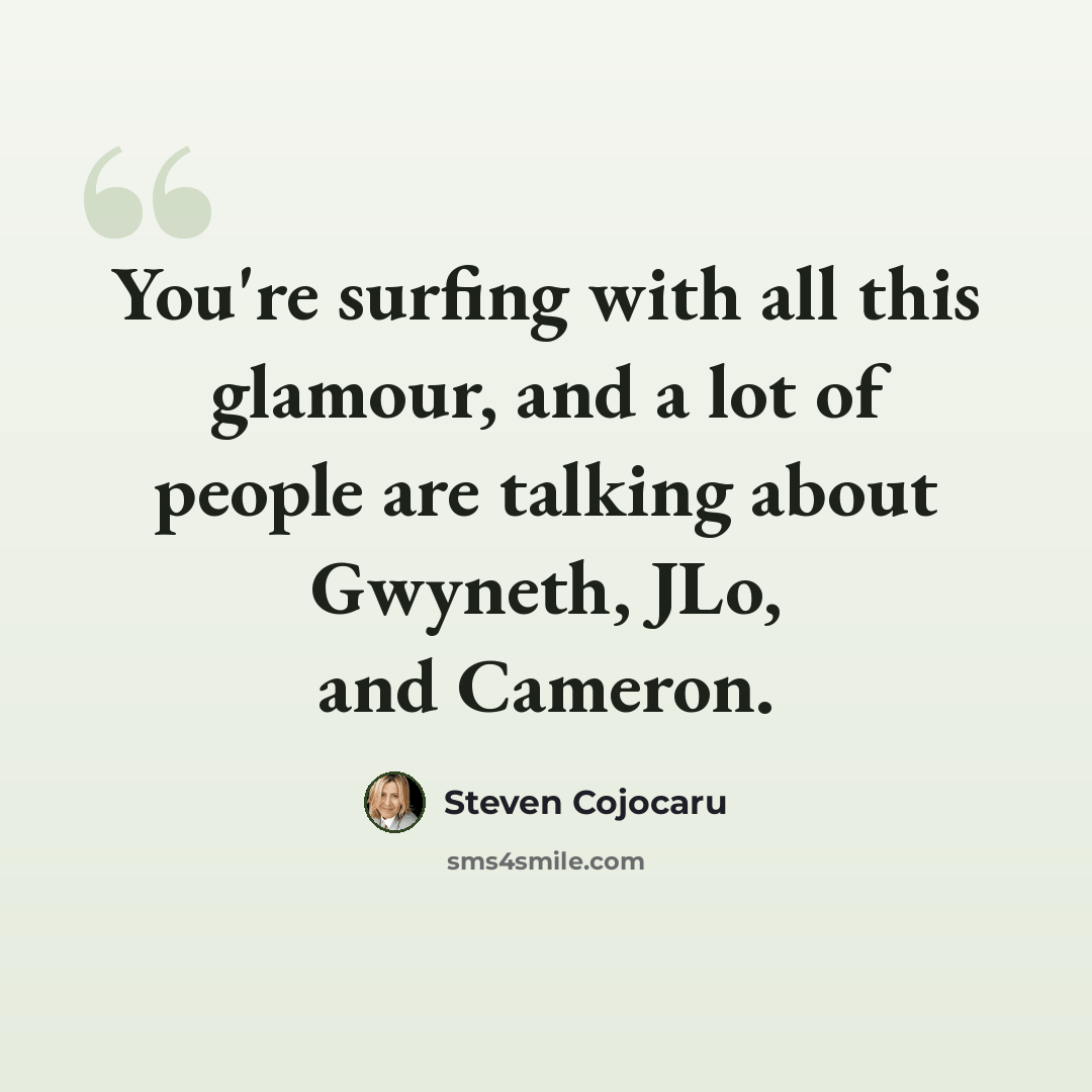 “You're surfing with all this glamour, and a lot of people are talking about Gwyneth, JLo, and Cameron.” quote by Steven Cojocaru