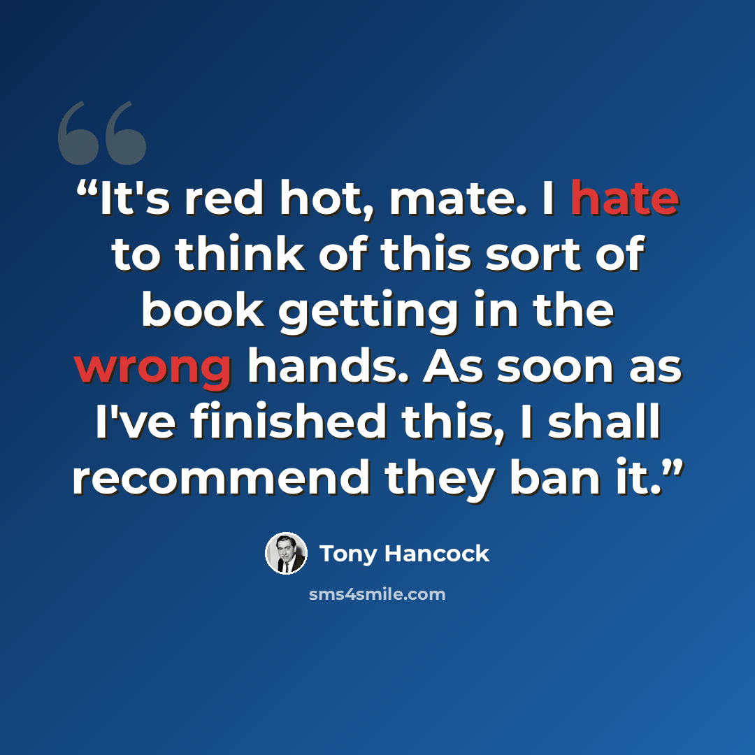 “It's red hot, mate. I hate to think of this sort of book getting in the wrong hands. As soon as I've finished this, I shall recommend they ban it.” quote by Tony Hancock
