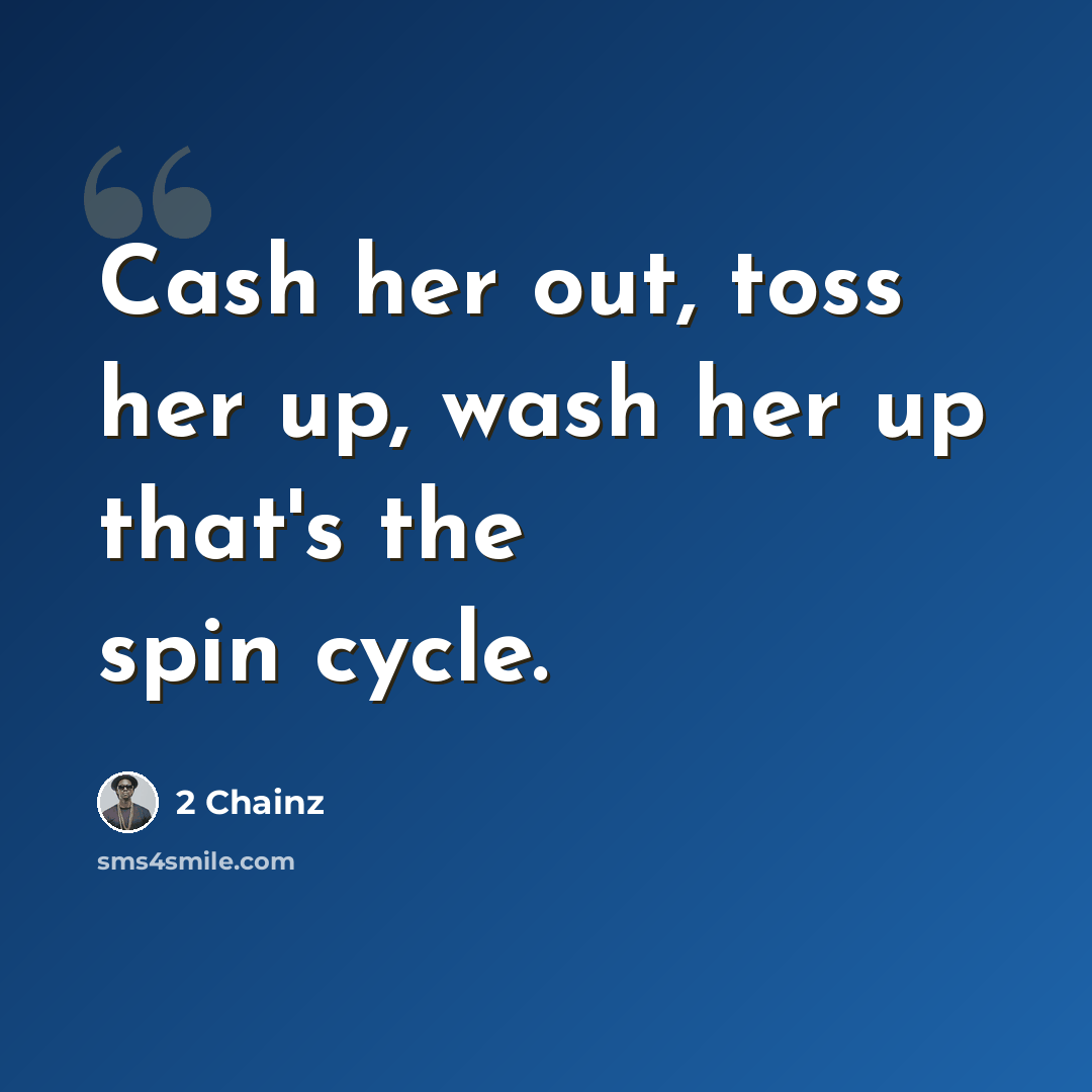“Cash her out, toss her up, wash her up that's the spin cycle.” quote by 2 Chainz