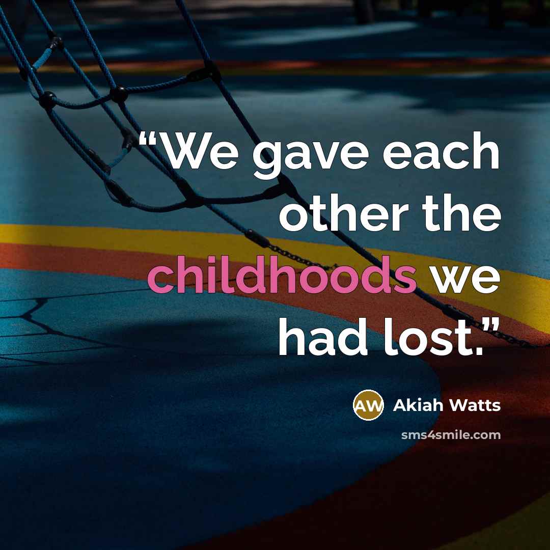 “We gave each other the childhoods we had lost.” quote by Akiah Watts