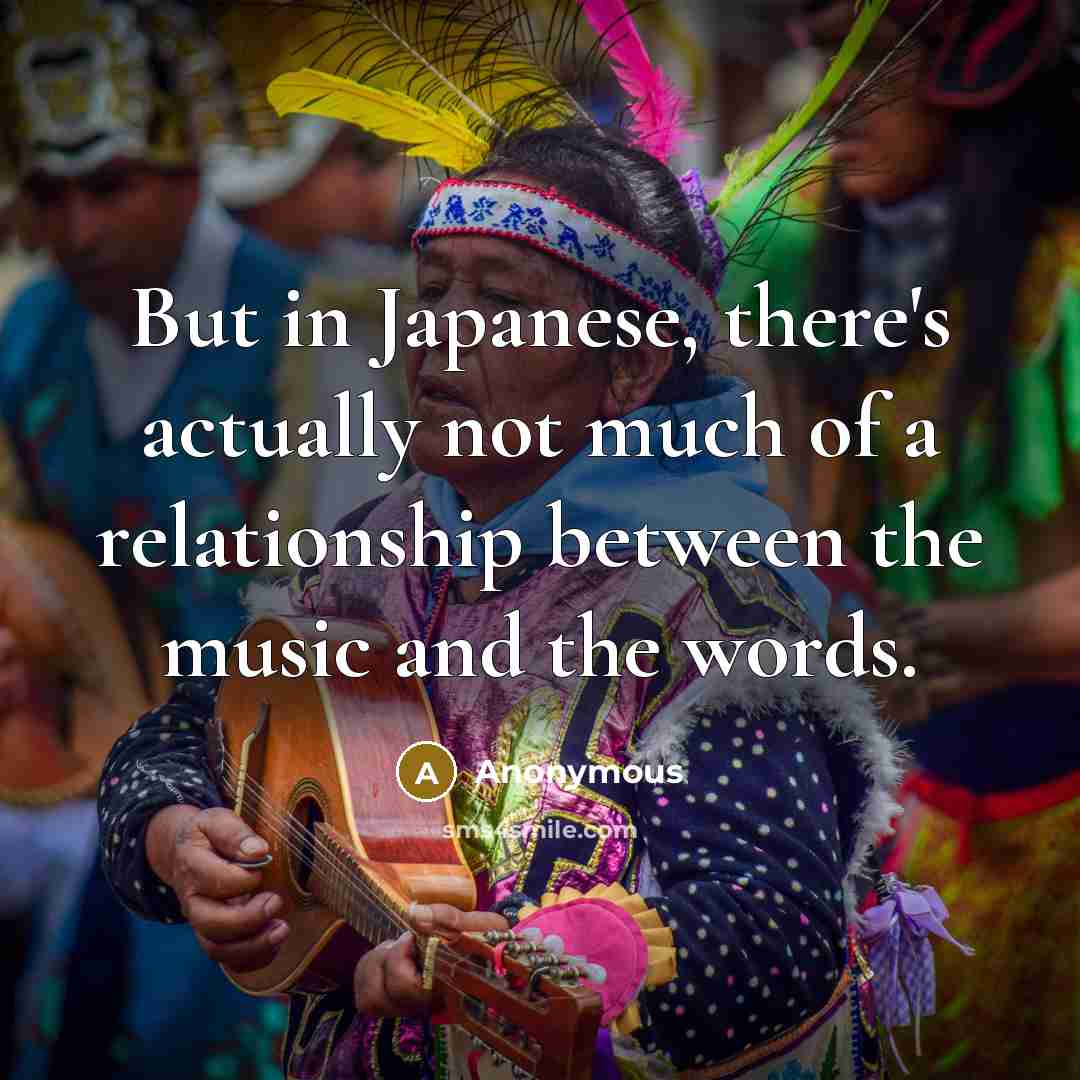 “But in Japanese, there's actually not much of a relationship between the music and the words.” quote by Anonymous