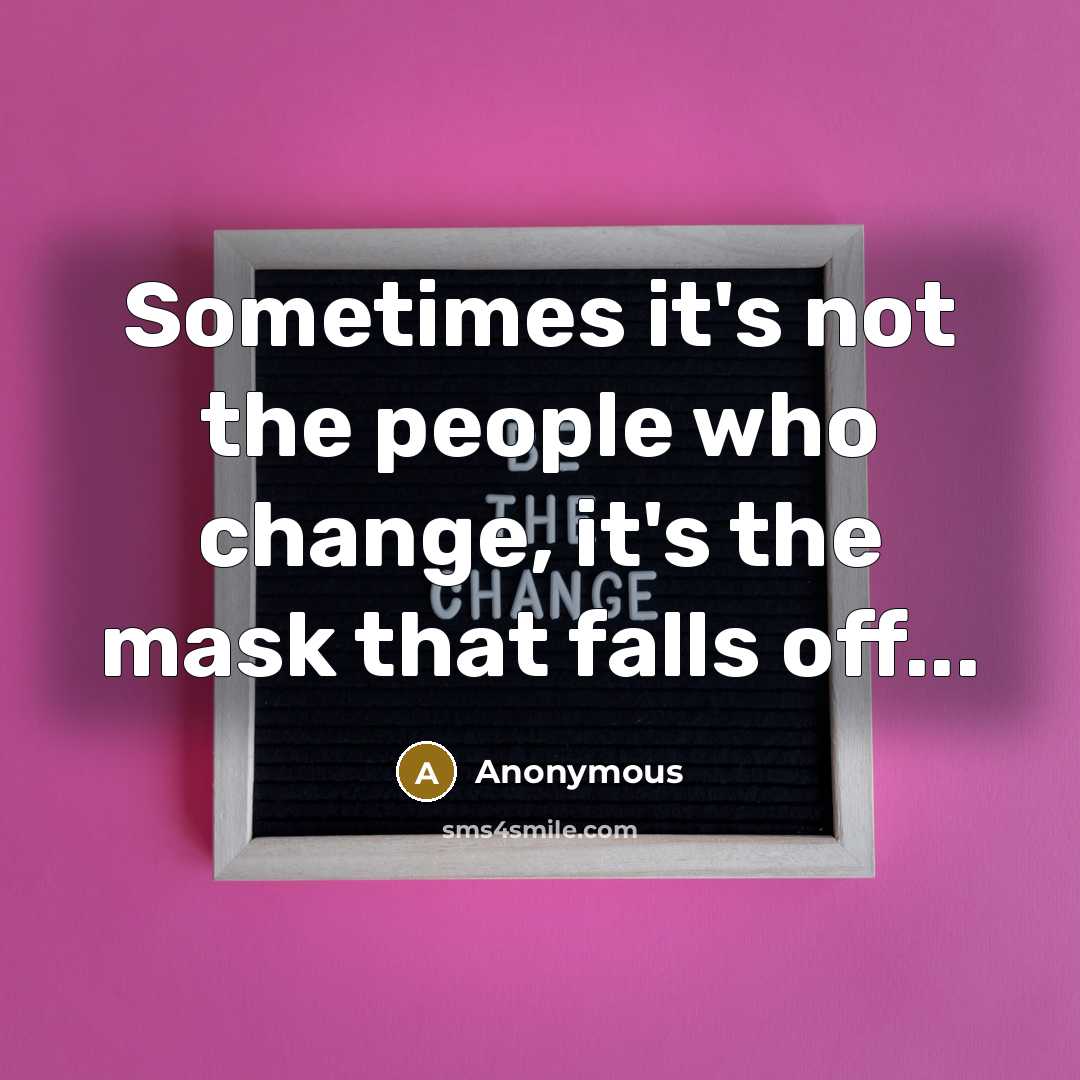 “Sometimes it's not the people who change, it's the mask that falls off...” quote by Anonymous