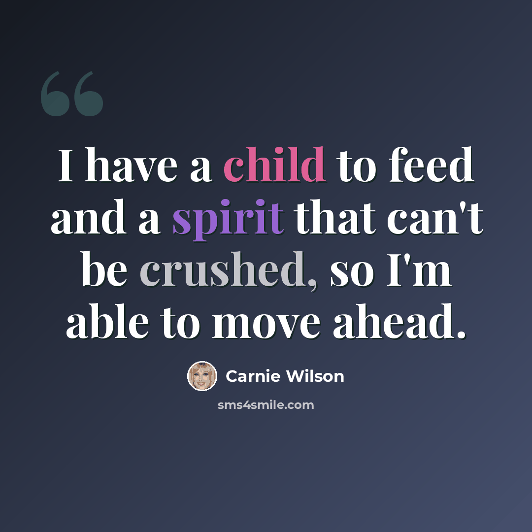 “I have a child to feed and a spirit that can't be crushed, so I'm able to move ahead.” quote by Carnie Wilson