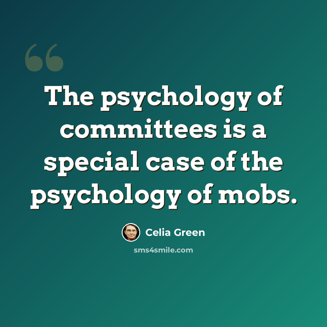 “The psychology of committees is a special case of the psychology of mobs.” quote by Celia Green