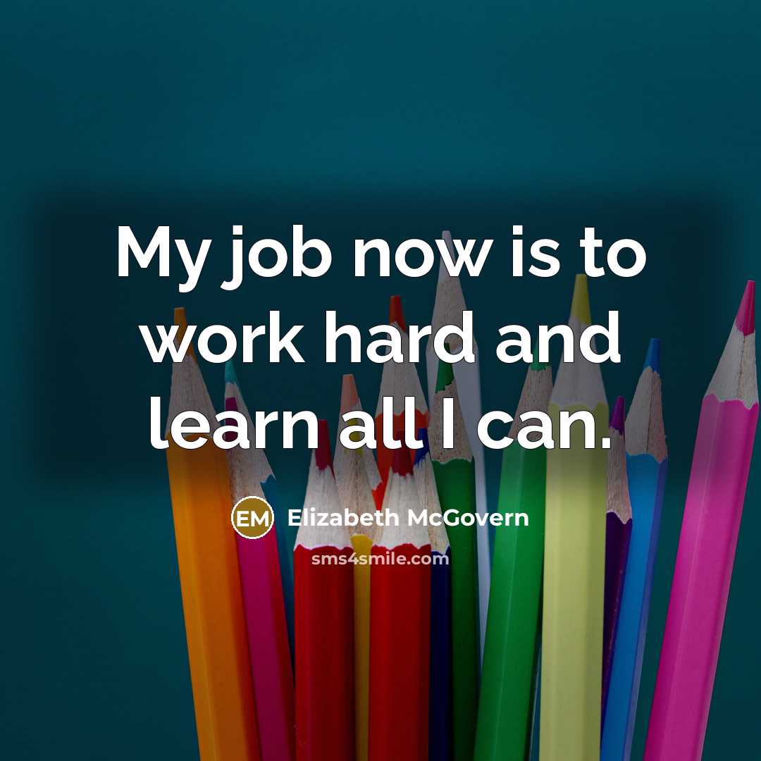 “My job now is to work hard and learn all I can.” quote by Elizabeth McGovern