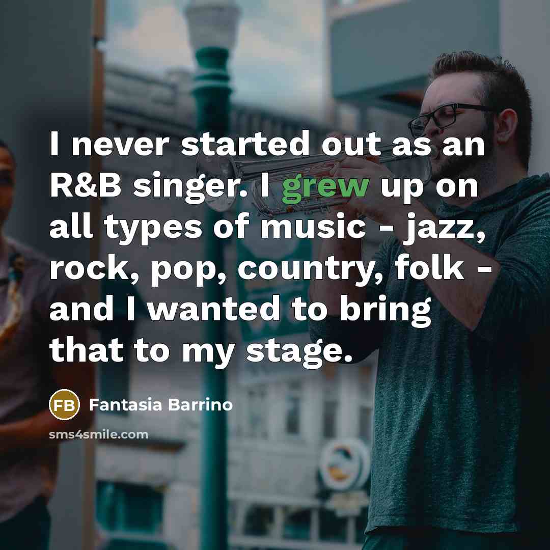 “I never started out as an R&B singer. I grew up on all types of music - jazz, rock, pop, country, folk - and I wanted to bring that to my stage.” quote by Fantasia Barrino