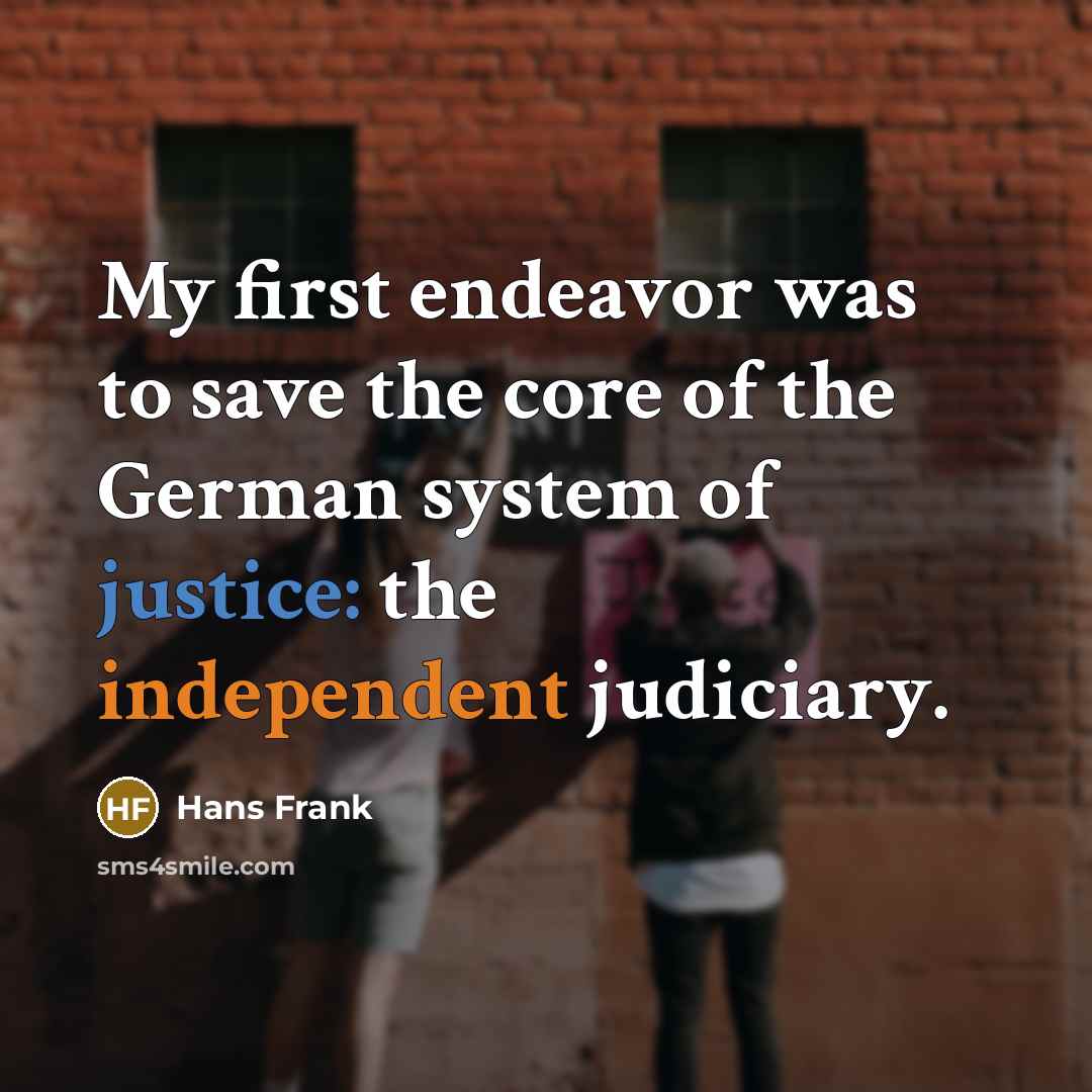 “My first endeavor was to save the core of the German system of justice: the independent judiciary.” quote by Hans Frank