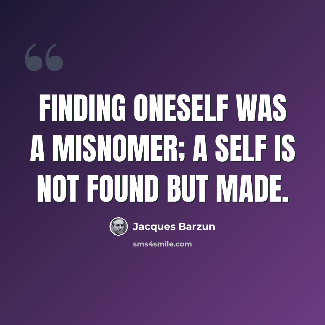 “Finding oneself was a misnomer; a self is not found but made.” quote by Jacques Barzun