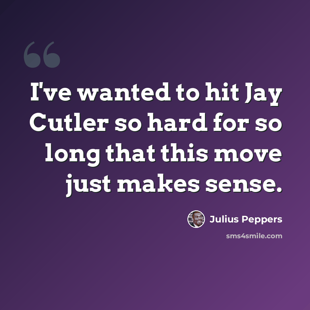 “I've wanted to hit Jay Cutler so hard for so long that this move just makes sense.” quote by Julius Peppers