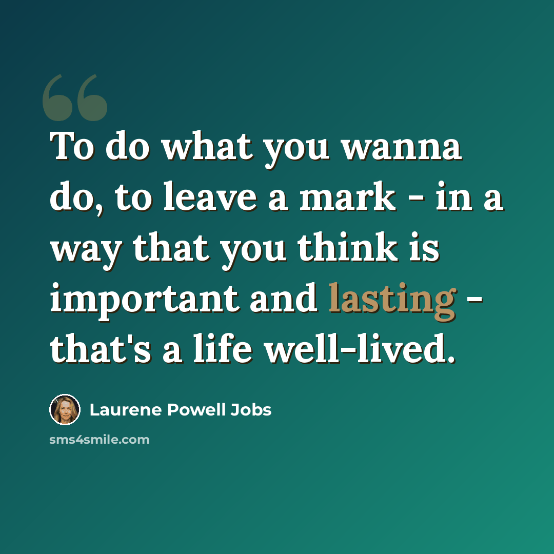 “To do what you wanna do, to leave a mark - in a way that you think is important and lasting - that's a life well-lived.” quote by Laurene Powell Jobs