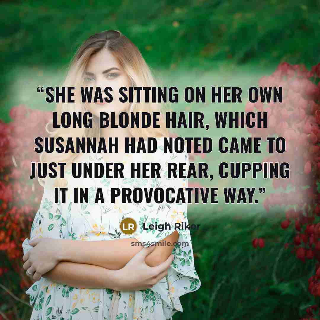 “She was sitting on her own long blonde hair, which Susannah had noted came to just under her rear, cupping it in a provocative way.” quote by Leigh Riker