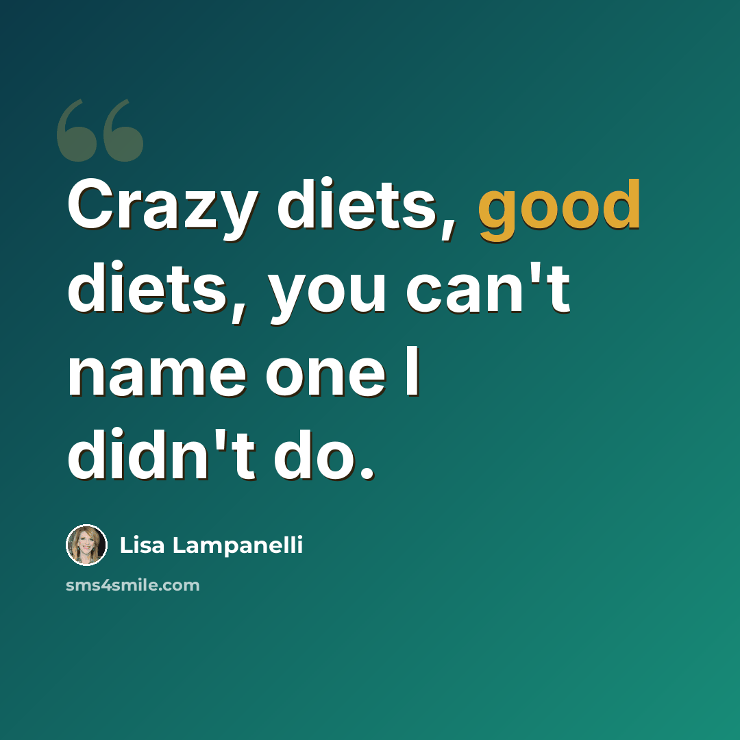 “Crazy diets, good diets, you can't name one I didn't do.” quote by Lisa Lampanelli