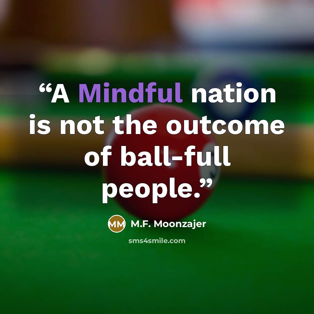 “A Mindful nation is not the outcome of ball-full people.” quote by M.F. Moonzajer