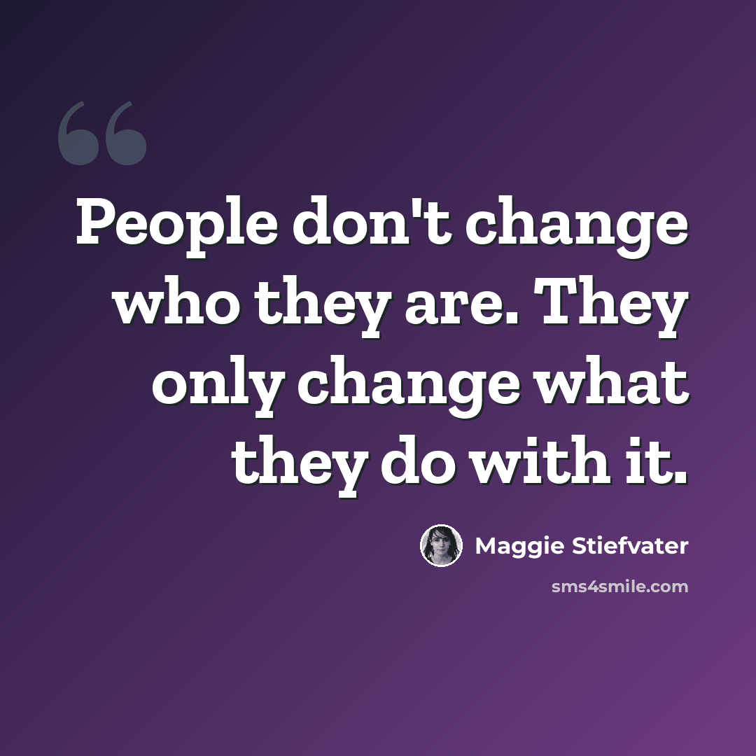 “People don't change who they are. They only change what they do with it.” quote by Maggie Stiefvater