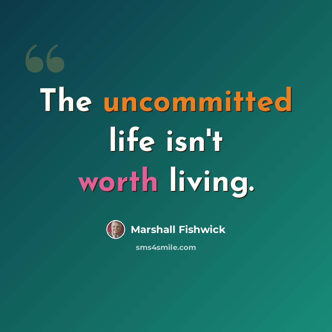 “The uncommitted life isn't worth living.” quote by Marshall Fishwick