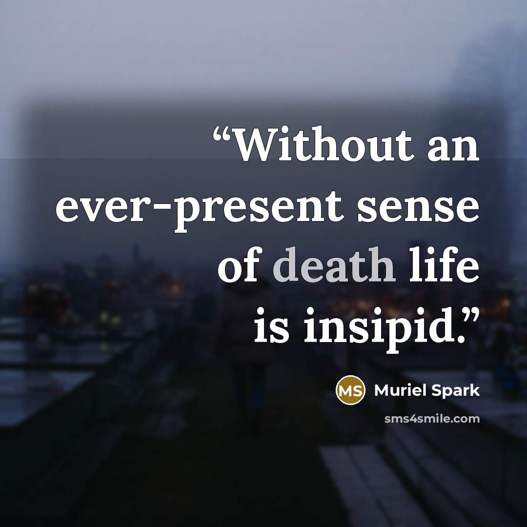 “Without an ever-present sense of death life is insipid.” quote by Muriel Spark