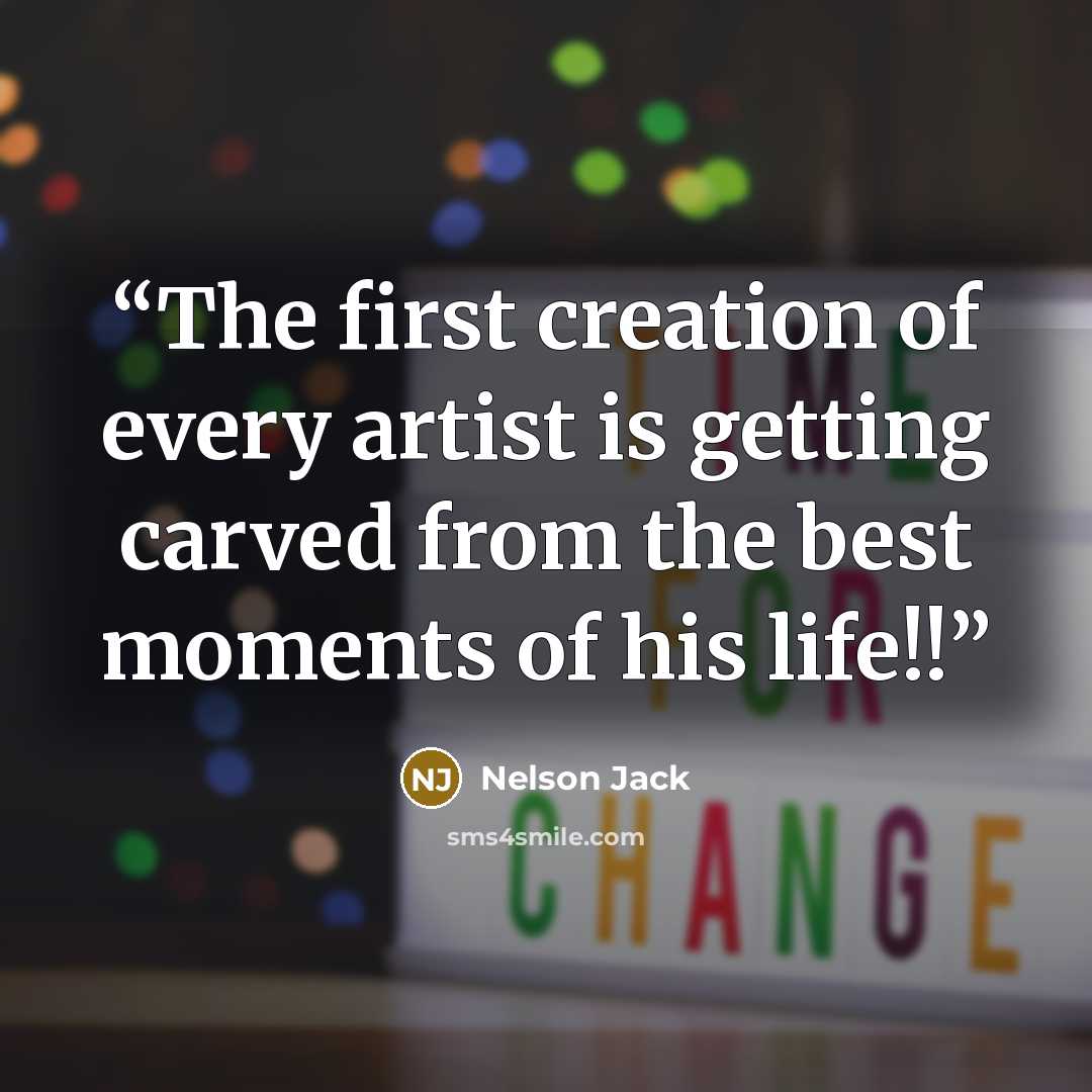 “The first creation of every artist is getting carved from the best moments of his life!!” quote by Nelson Jack