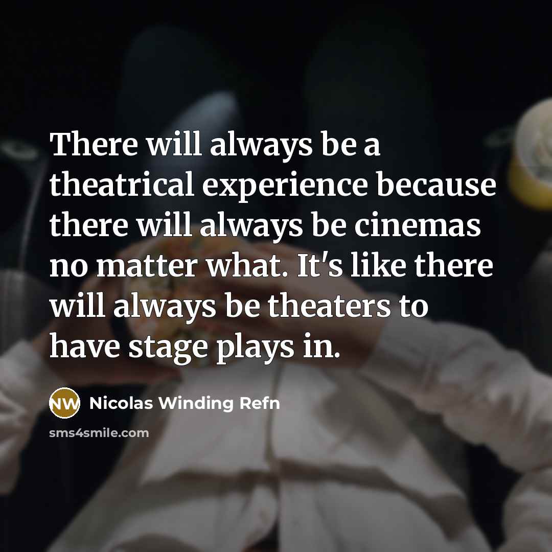 “There will always be a theatrical experience because there will always be cinemas no matter what. It's like there will always be theaters to have stage plays in.” quote by Nicolas Winding Refn