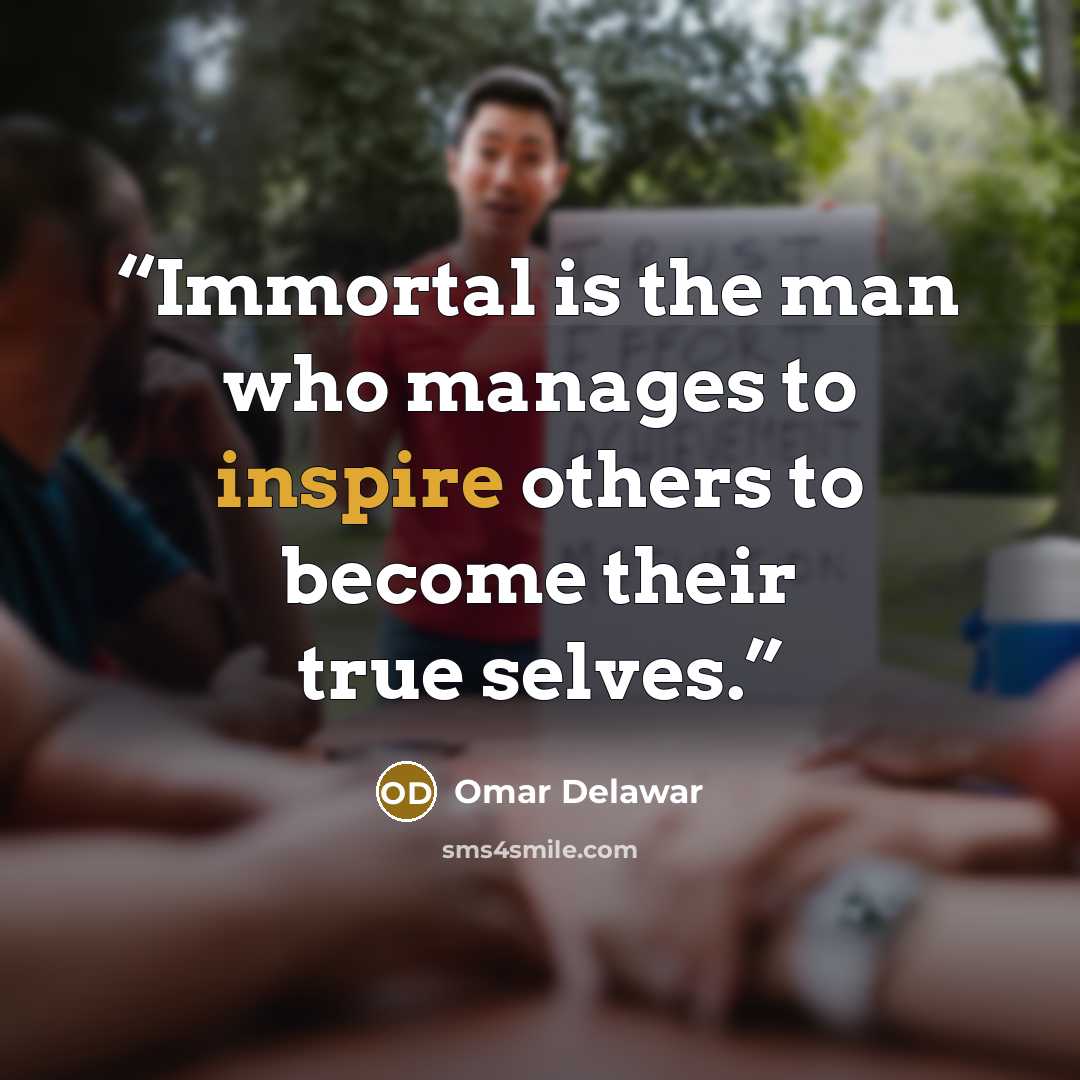“Immortal is the man who manages to inspire others to become their true selves.” quote by Omar Delawar