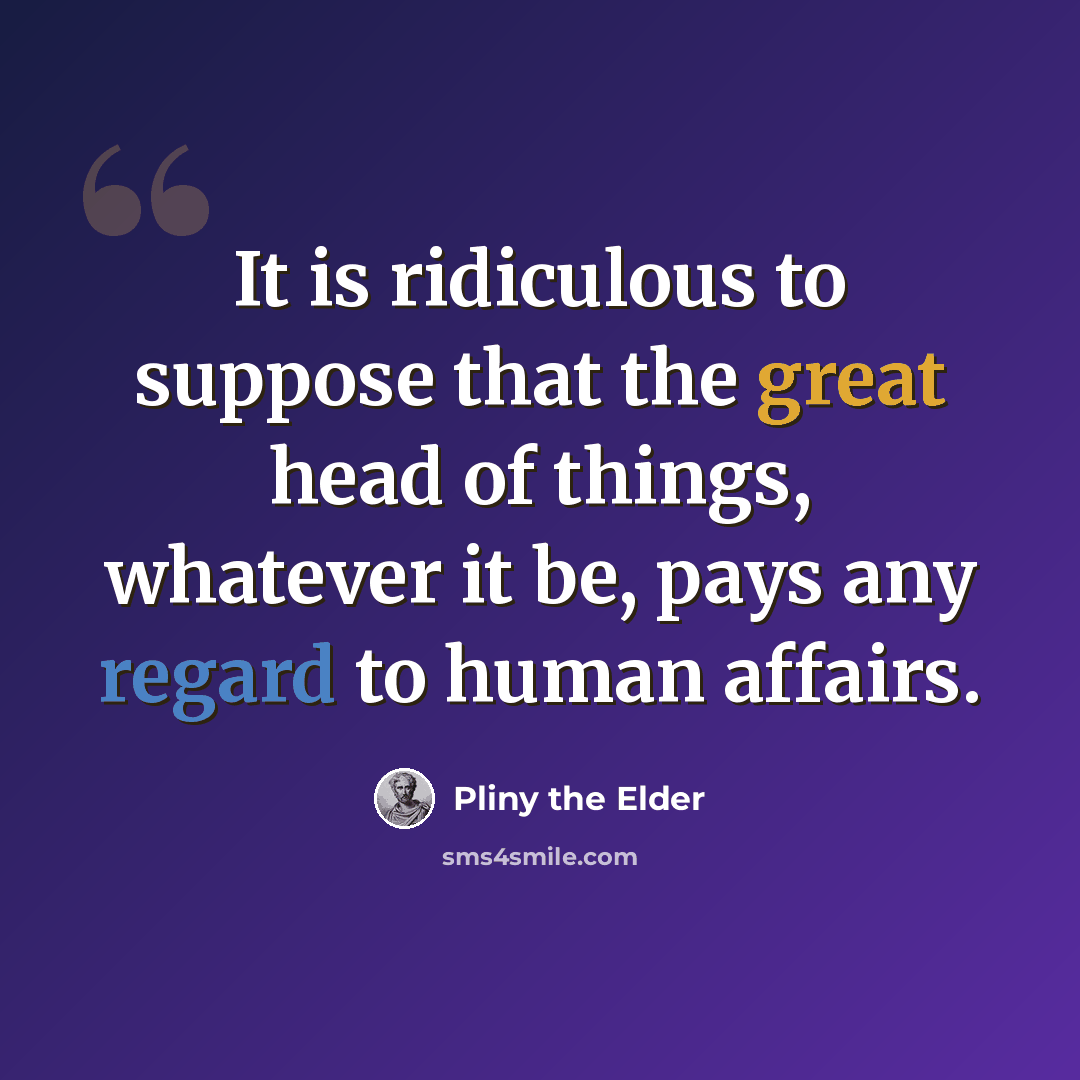“It is ridiculous to suppose that the great head of things, whatever it be, pays any regard to human affairs.” quote by Pliny the Elder