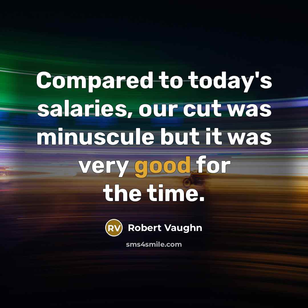 “Compared to today's salaries, our cut was minuscule but it was very good for the time.” quote by Robert Vaughn