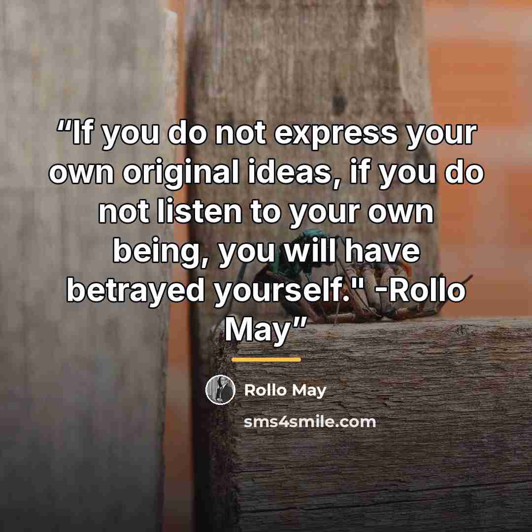 “If you do not express your own original ideas, if you do not listen to your own being, you will have betrayed yourself." -Rollo May” quote by Rollo May